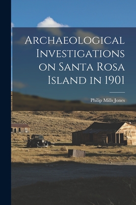 Archaeological Investigations on Santa Rosa Island in 1901 - Jones, Philip Mills 1870-1916