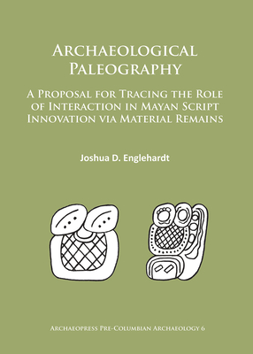 Archaeological Paleography: A Proposal for Tracing the Role of Interaction in Mayan Script Innovation via Material Remains - Englehardt, Joshua D.