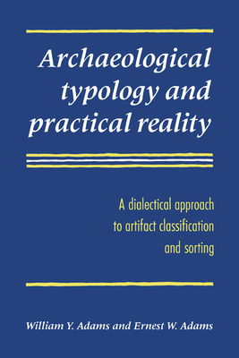 Archaeological Typology and Practical Reality: A Dialectical Approach to Artifact Classification and Sorting - Adams, William Y, and Adams, Ernest W