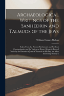 Archaeological Writings of the Sanhedrin and Talmuds of the Jews: Taken From the Ancient Parchments and Scrolls at Constantinople and the Vatican at Rome, Being the Record Made by the Enemies of Jesus of Nazareth in His Day, the Most Interesting History E