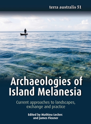 Archaeologies of Island Melanesia: Current approaches to landscapes, exchange and practice - Leclerc, Mathieu (Editor), and Flexner, James L. (Editor)