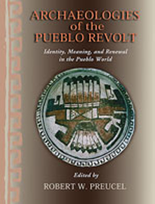 Archaeologies of the Pueblo Revolt: Identity, Meaning, and Renewal in the Pueblo World - Preucel, Robert W (Editor)