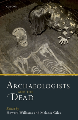 Archaeologists and the Dead: Mortuary Archaeology in Contemporary Society - Williams, Howard (Editor), and Giles, Melanie (Editor)