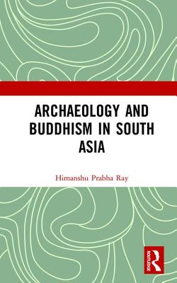 Archaeology and Buddhism in South Asia - Ray, Himanshu Prabha