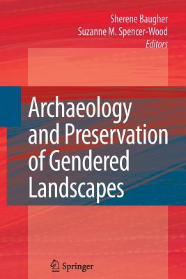 Archaeology and Preservation of Gendered Landscapes - Baugher, Sherene (Editor), and Spencer-Wood, Suzanne M (Editor)