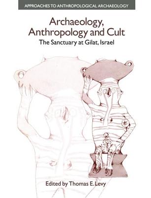 Archaeology, Anthropology and Cult: The Sanctuary at Gilat,Israel - Levy, Thomas Evan