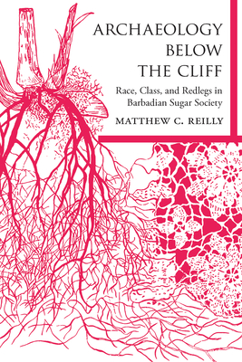 Archaeology Below the Cliff: Race, Class, and Redlegs in Barbadian Sugar Society - Reilly, Matthew C