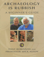 Archaeology is Rubbish: A Beginner's Guide - Robinson, Sir Tony, and Aston, Mick