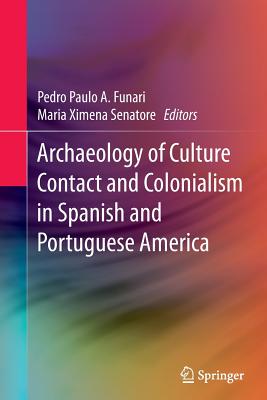 Archaeology of Culture Contact and Colonialism in Spanish and Portuguese America - Funari, Pedro Paulo a (Editor), and Senatore, Maria Ximena (Editor)