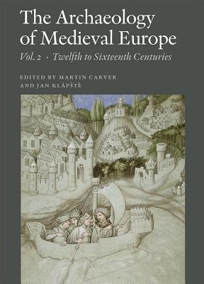 Archaeology Of Medieval Europe: Volume 2: Twelfth To Sixteenth Centuries Ad - Carver, Martin (Editor), and Klapste, Jan (Editor)