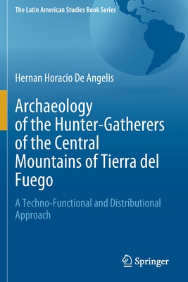 Archaeology of the Hunter-Gatherers of the Central Mountains of Tierra del Fuego: A Techno-Functional and Distributional Approach - De Angelis, Hernan Horacio