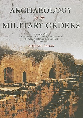 Archaeology of the Military Orders: A Survey of the Urban Centres, Rural Settlements and Castles of the Military Orders in the Latin East (C.1120-1291) - Boas, Adrian