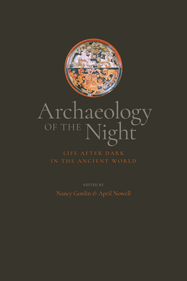 Archaeology of the Night: Life After Dark in the Ancient World - Gonlin, Nancy (Editor), and Nowell, April (Editor)