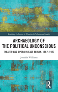 Archaeology of the Political Unconscious: Theater and Opera in East Berlin, 1967-1977