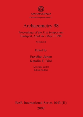 Archaeometry 98, Volume II: Proceedings of the 31st Symposium, Budapest, April 26 - May 3 1998 - Jerem, Erzsbet (Editor), and Bir, Katalin T (Editor), and Rudner, Edina (Editor)