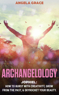 Archangelology: Jophiel, How To Burst With Creativity, Grow From The Past, & Skyrocket Your Beauty