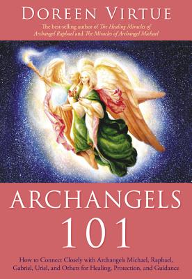 Archangels 101: How to Connect Closely with Archangels Michael, Raphael, Uriel, Gabriel and Others for Healing, Protection, and Guidance - Virtue, Doreen, Ph.D., M.A., B.A.