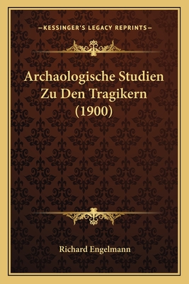 Archaologische Studien Zu Den Tragikern (1900) - Engelmann, Richard