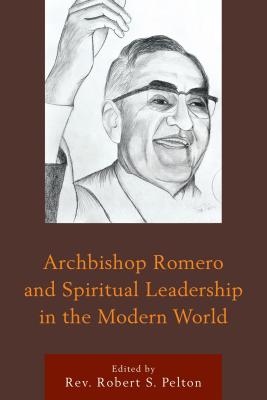 Archbishop Romero and Spiritual Leadership in the Modern World - Pelton, Robert S., Rev. (Contributions by), and Bernardi, Claudia (Contributions by), and Connors, Michael E., Rev...