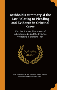 Archbold's Summary of the Law Relating to Pleading and Evidence in Criminal Cases: With the Statutes, Precedents of Indictments, &c., and the Evidence Necessary to Support Them