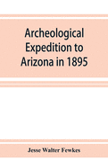 Archeological Expedition to Arizona in 1895: Seventeenth Annual Report of the Bureau of American Ethnology to the Secretary of the Smithsonian Institution, 1895-1896, Government Printing Office, Washington, 1898, pages 519-744