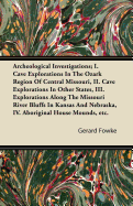 Archeological Investigations; I. Cave Explorations in the Ozark Region of Central Missouri, II. Cave Explorations in Other States, III. Explorations a