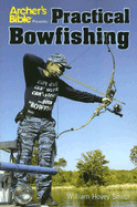 Archer's Bible Presents: Practical Bowfishing - Smith, William Hovey