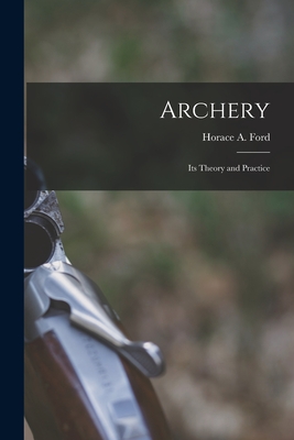 Archery: Its Theory and Practice - Ford, Horace A