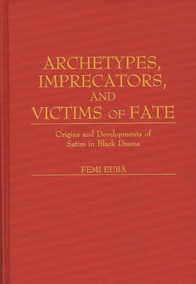 Archetypes, Imprecators, and Victims of Fate: Origins and Developments of Satire in Black Drama - Euba, Femi