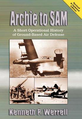 Archie to Sam: A Short Operational History of Ground-Based Air Defense (Revised and Updated Edition) - Werrell, Kenneth R, and Air University Press, and Infante, Donald R (Foreword by)