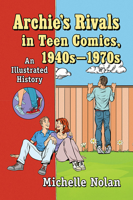 Archie's Rivals in Teen Comics, 1940s-1970s: An Illustrated History - Nolan, Michelle