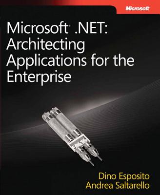 Architecting Applications for the Enterprise: Microsoft .NET - Saltarello, Andrea, and Esposito, Dino