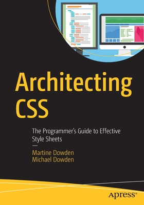 Architecting CSS: The Programmer's Guide to Effective Style Sheets - Dowden, Martine, and Dowden, Michael