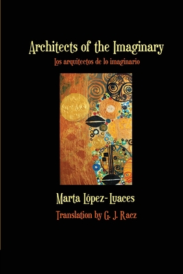 Architects of the Imaginary / Los arquitectos de lo imaginario - Lopez-Luaces, Marta, and Racz, G J (Translated by)