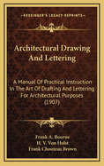 Architectural Drawing and Lettering: A Manual of Practical Instruction in the Art of Drafting and Lettering for Architectural Purposes, Including the Principles of Shading and Rendering, and Practical Exercises in Design (Classic Reprint)