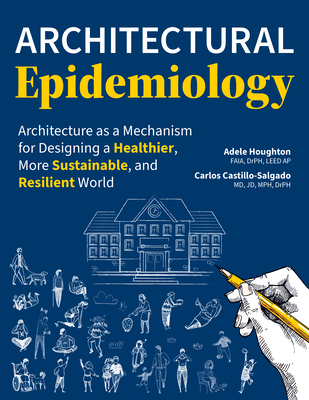 Architectural Epidemiology: Architecture as a Mechanism for Designing a Healthier, More Sustainable, and Resilient World - Houghton, Adele, and Castillo-Salgado, Carlos