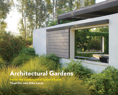 Architectural Gardens: Inside the Landscapes of Lucas & Lucas - Orr, Thad, and Lucas, Mike