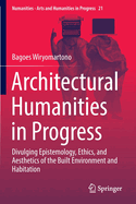 Architectural Humanities in Progress: Divulging Epistemology, Ethics, and Aesthetics of the Built Environment and Habitation