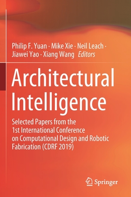 Architectural Intelligence: Selected Papers from the 1st International Conference on Computational Design and Robotic Fabrication (CDRF 2019) - Yuan, Philip F. (Editor), and Xie, Mike (Editor), and Leach, Neil (Editor)
