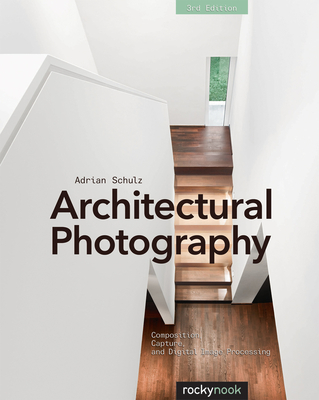 Architectural Photography: Composition, Capture, and Digital Image Processing - Schulz, Adrian