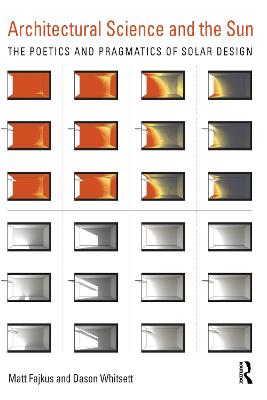 Architectural Science and the Sun: The Poetics and Pragmatics of Solar Design - Whitsett, Dason, and Fajkus, Matt