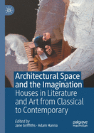 Architectural Space and the Imagination: Houses in Literature and Art from Classical to Contemporary