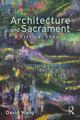 Architecture and Sacrament: A Critical Theory - Wang, David