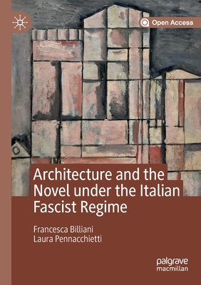 Architecture and the Novel Under the Italian Fascist Regime - Billiani, Francesca, and Pennacchietti, Laura