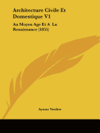 Architecture Civile Et Domestique V1: Au Moyen Age Et A La Renaissance (1855)