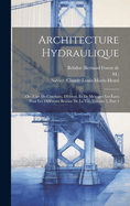 Architecture Hydraulique: Ou, l'Art de Conduire, d'?lever, Et de M?nager Les Eaux Pour Les Diff?rents Besoins de la Vie, Volume 1, Part 1