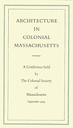 Architecture in Colonial Massachusetts: A Conference Held by the Colonial Society of Massachusetts, September 19 and 20, 1974