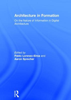 Architecture in Formation: On the Nature of Information in Digital Architecture - Lorenzo-Eiroa, Pablo (Editor), and Sprecher, Aaron (Editor)