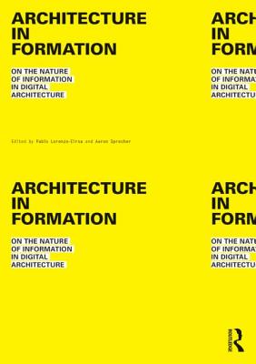 Architecture in Formation: On the Nature of Information in Digital Architecture - Lorenzo-Eiroa, Pablo (Editor), and Sprecher, Aaron (Editor)