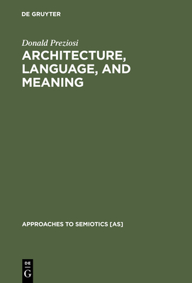 Architecture, Language, and Meaning: The Origins of the Built World and Its Semiotic Organization - Preziosi, Donald